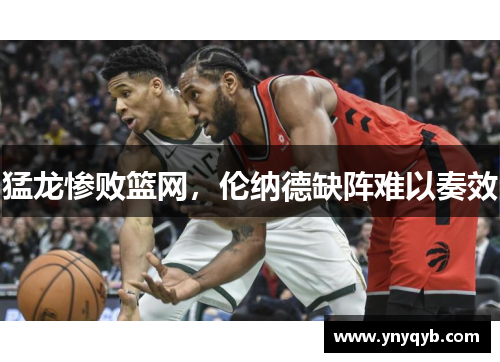 猛龙惨败篮网，伦纳德缺阵难以奏效