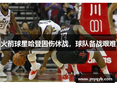 火箭球星哈登因伤休战，球队备战艰难