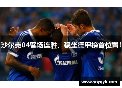 沙尔克04客场连胜，稳坐德甲榜首位置！