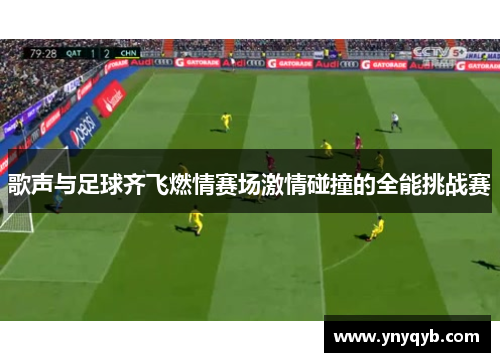 歌声与足球齐飞燃情赛场激情碰撞的全能挑战赛
