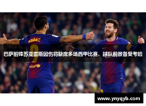 巴萨前锋苏亚雷斯因伤将缺席多场西甲比赛，球队前景备受考验
